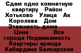 Сдам одно-комнатную квартиру › Район ­ Хотьково › Улица ­ Ак. Королева › Дом ­ 7 › Этажность дома ­ 5 › Цена ­ 15 000 - Все города Недвижимость » Квартиры аренда   . Кабардино-Балкарская респ.,Нальчик г.